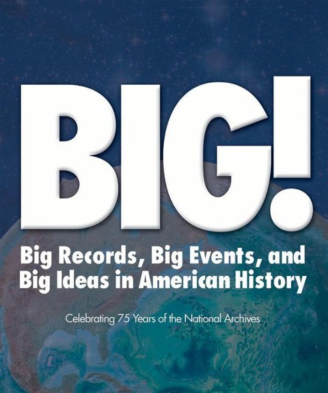 Big!: Big Records, Big Events and Big Ideas in American History: Celebrating 75 Years of the National Archives