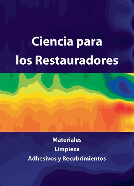 Ciencia Para los Restauradores: Materiales, Limpieza, Adhesivos y Recubrimientoos