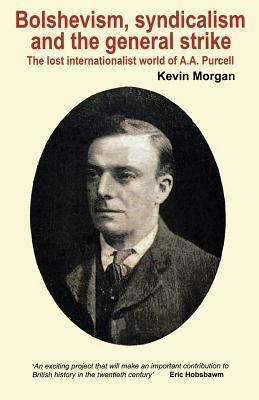Bolshevism, Syndicalism and the General Strike: The Lost Internationalist World of A.A.Purcell