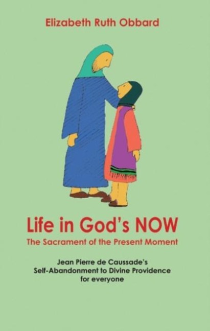 Life in Gods Now: The Sacrament of the Present Moment: Jean Pierre De Caussades Self-abandonment to Divine Providence for Everyone