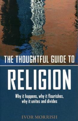 The Thoughtful Guide to Religion: Why It Began, How It Works, and Where Its Going