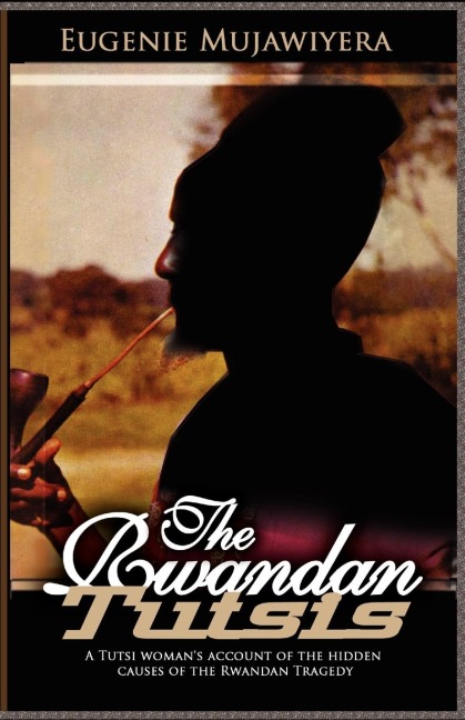 The Rwandan Tutsis: A Tutsi Womans Account of the Hidden Causes of the Rwandan Tragedy