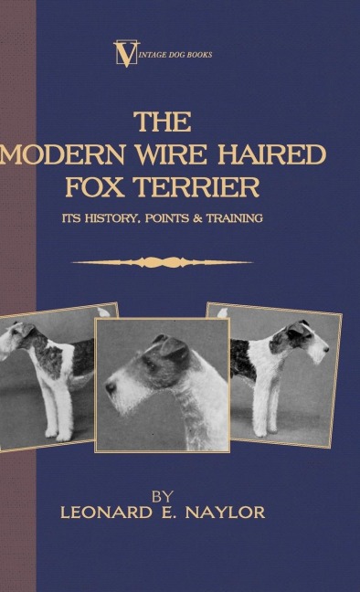 The Modern Wire Haired Fox Terrier - Its History, Points & Training (A Vintage Dog Books Breed Classic): Vintage Dog Books