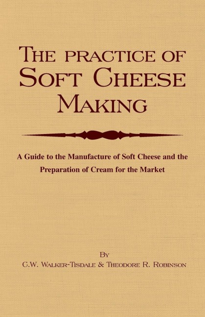 The Practice of Soft Cheesemaking - A Guide to the Manufacture of Soft Cheese and the Preparation of Cream for the Market: Read Country Book
