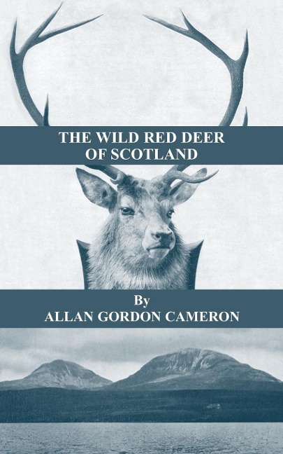 The Wild Red Deer of Scotland - Notes from an Island Forest on Deer, Deer Stalking, and Deer Forests in the Scottish Highlands: Read Country Book
