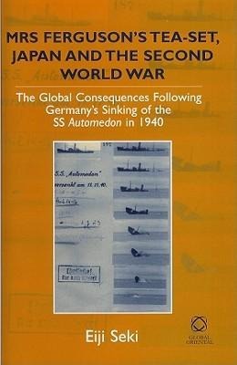 Mrs Fergusons Tea-Set, Japan and the Second World War: The Global Consequences Following Germanys Sinking of the SS Automedon in 1940