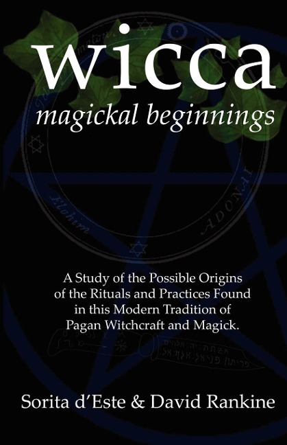 Wicca Magickal Beginnings: A Study of the Possible Origins of the Rituals and Practices Found in this Modern Tradition of Pagan Witchcraft and Magick