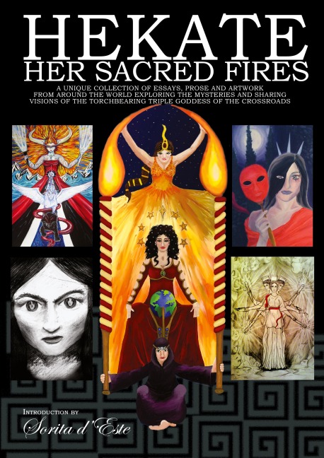 Hekate Her Sacred Fires: A Unique Collection of Essays, Prose and Artwork from around the world exploring the mysteries and sharing visions of the Torchbearing Triple Goddess of the Crossroads.