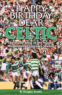 Happy Birthday Dear Celtic: The Inside Story of the Hoops Momentous Centenary Season