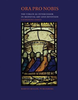 Ora pro nobis. The Virgin as Intercessor in Medieval Art and Devotion