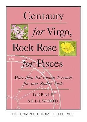 Centaury for Virgo, Rock Rose for Pisces: More Than 400 Flower Essences for Your Zodiac Path