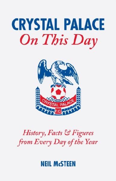 Crystal Palace On This Day: History, Facts and Figures from Every Day of the Year