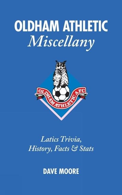 Oldham Athletic Miscellany: Latics Trivia, History, Facts and STATS