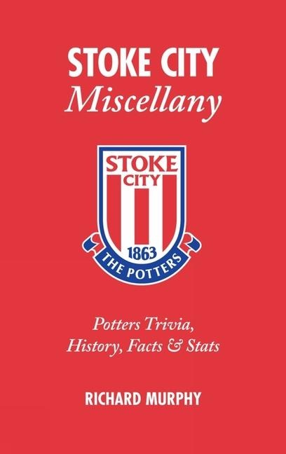 Stoke City Miscellany: Potters Trivia, History, Facts and STATS