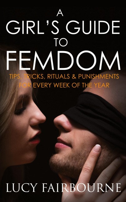A Girl's Guide to Femdom: Tips, Tricks, Rituals and Punishments for Every Week of the Year