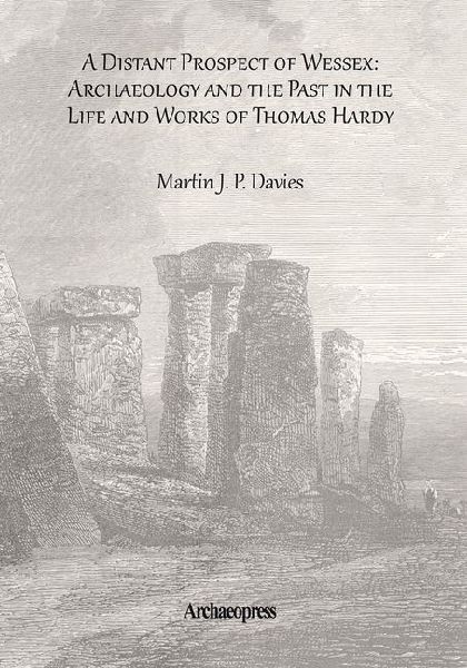 A Distant Prospect of Wessex: Archaeology and the Past in the Life and Works of Thomas Hardy.