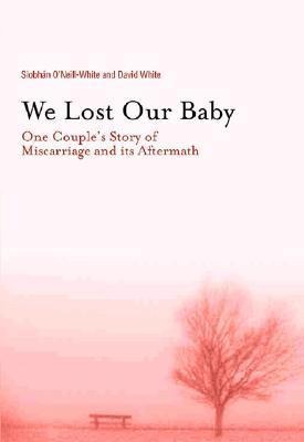 We Lost Our Baby: One Couples Story of Miscarriage and Its Aftermath