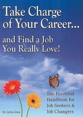 Take Charge of Your Career...: ...and Find a Job You Really Love! the Essential Handbook for Job-Seekers and Job-Changers