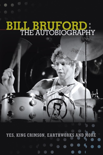 Bill Bruford: The Autobiography. Yes, King Crimson, Earthworks and More.
