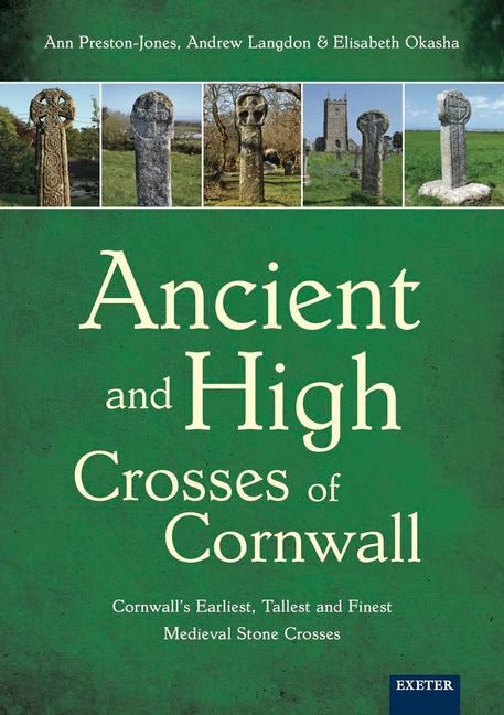 Ancient and High Crosses of Cornwall: Cornwalls Earliest, Tallest and Finest Medieval Stone Crosses