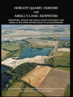 Horcott Quarry, Fairford and Arkell's Land, Kempsford: Prehistoric, Roman and Anglo-Saxon Settlement and Burial in the Upper Thames Valley in Gloucestershire