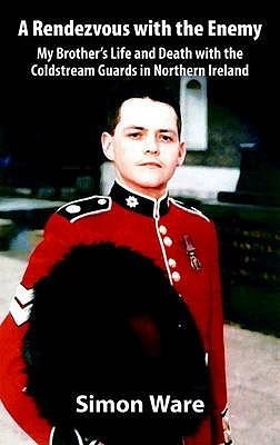 Rendezvous with the Enemy: My Brothers Life and Death with the Coldstream Guards in Northern Ireland