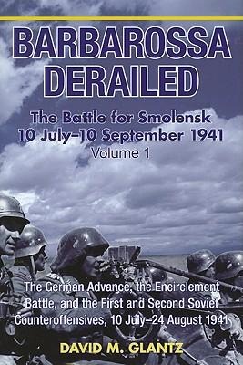 Barbarossa Derailed: The Battle for Smolensk 10 July-10 September 1941 - Volume 1: The German Advance, the Encirclement Battle and the First and Second Soviet Counteroffensives, 10 July-24 August 1941