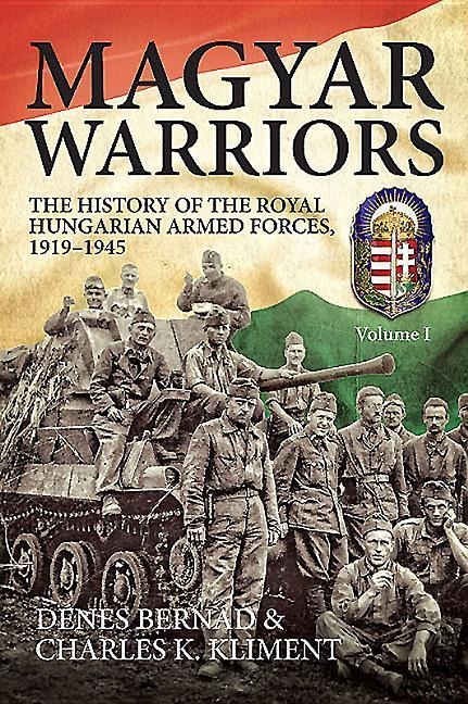 Magyar Warriors: The History of the Royal Hungarian Armed Forces 1919-1945: Volume 1