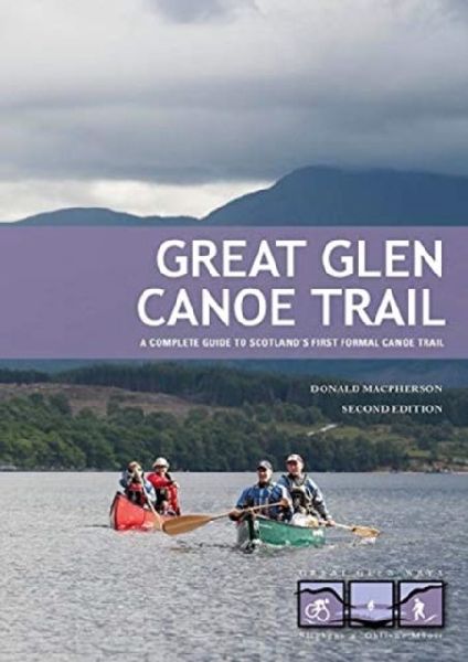 Great Glen Canoe Trail: A complete guide to Scotlands first formal canoe trail