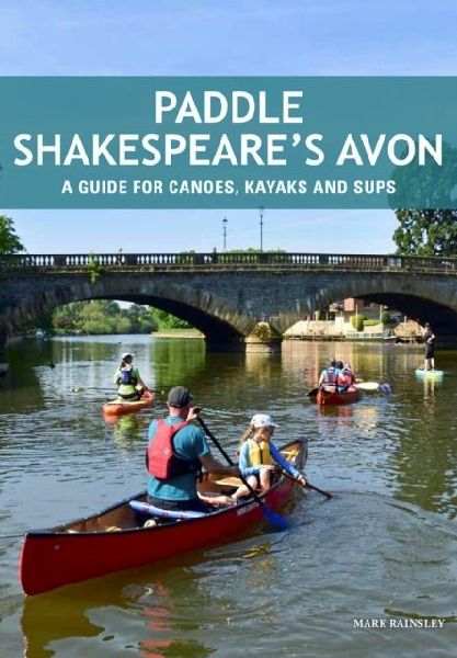 Paddle Shakespeares Avon: A Guide for Canoes, Kayaks & SUPS