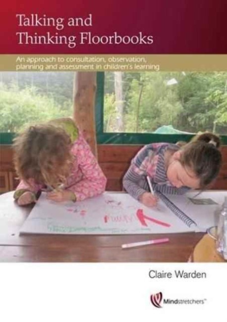 Talking and Thinking Floorbooks: An Approach to Consultation, Observation, Planning and Assessment in Childrens Learning