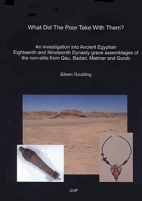 What Did the Poor Take with Them?: An Investigation Into Ancient Egyptian Eighteenth and Nineteenth Dynasty Grave Assemblages of the Non-Elite from Qau, Badari, Matmar and Gurob