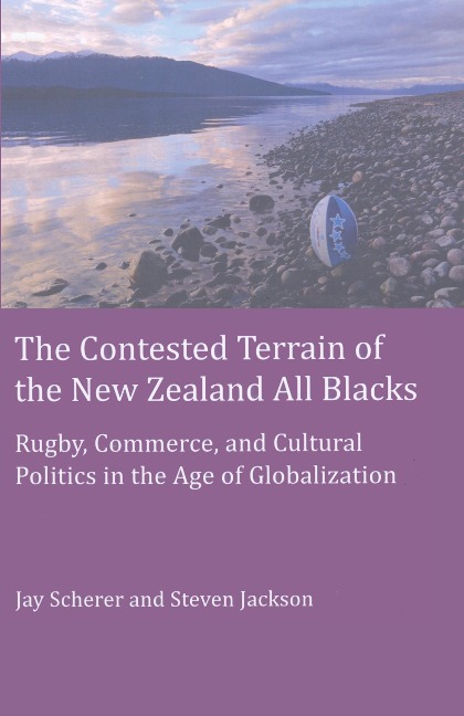 The Contested Terrain of the New Zealand All Blacks: Rugby, Commerce, and Cultural Politics in the Age of Globalization