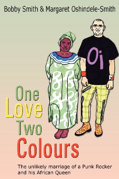 One Love Two Colours: The Unlikely Marriage of a Punk Rocker and His African Queen. Bobby Smith and Margaret Oshindele-Smith