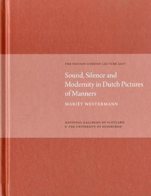 Sound, Silence, Modernity in Dutch Pictures of Manners: The Watson Gordon Lecture 2007