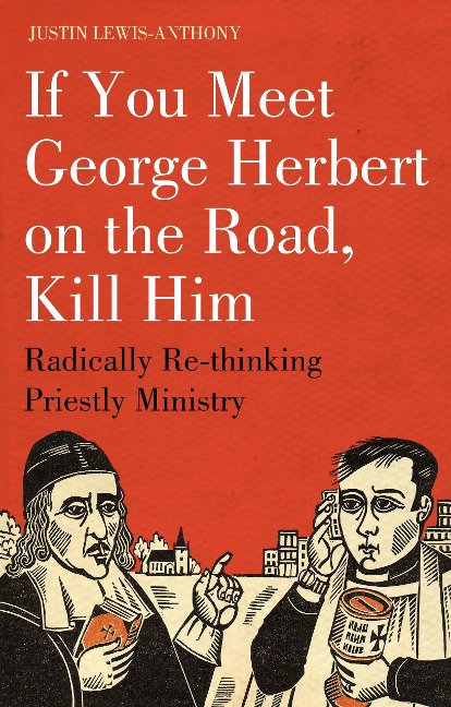If You Meet George Herbert on the Road, Kill Him: Radically Re-Thinking Priestly Ministry