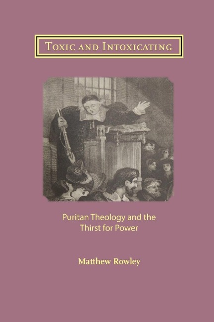 Toxic and Intoxicating: Puritan Theology and the Thirst for Power