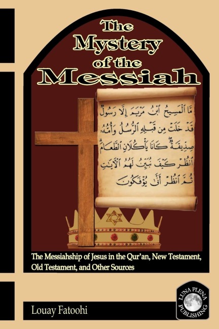 The Mystery of the Messiah: The Messiahship of Jesus in the Quran, New Testament, Old Testament, and Other Sources