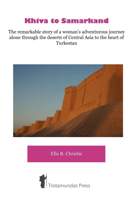 Khiva to Samarkand - The remarkable story of a womans adventurous journey alone through the deserts of Central Asia to the heart of Turkestan
