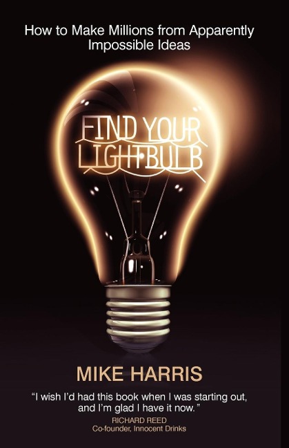 Find Your Lightbulb: How to Make Millions from Apparently Impossible Ideas