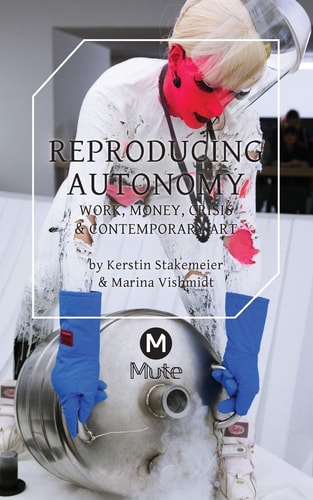 Reproducing Autonomy Work, Money, Crisis and Contemporary Art