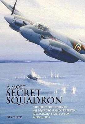 Most Secret Squadron: The First Full Story of 618 Squadron and Its Special Detachment Anti-U-Boat Mosquitos