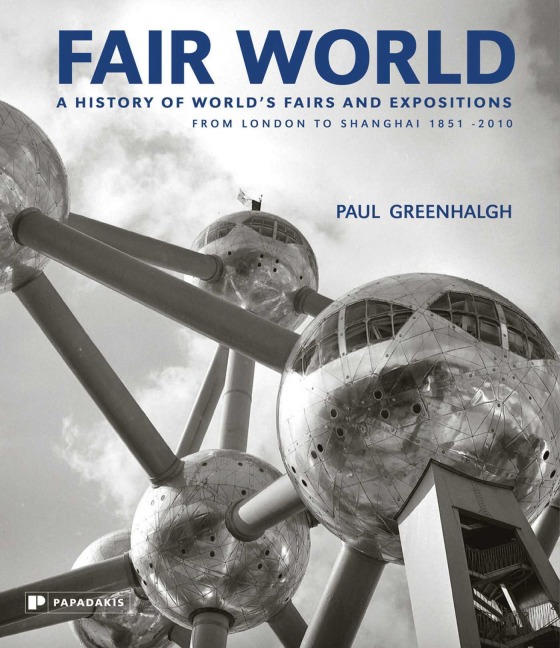 Fair World: A History of Worlds Fairs and Expositions from London to Shanghai 1851-2010