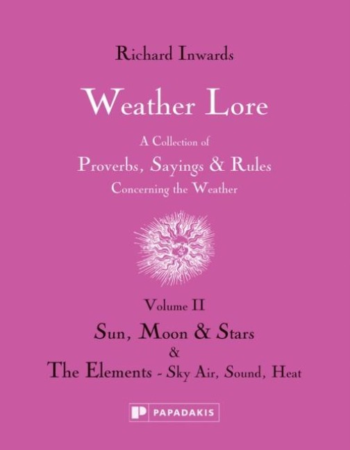 Weather Lore Volume II: A Collection of Proverbs, Sayings and Rules Concerning the Weather - Sun, Moon and Stars & The Elements: Sky, Air, Sound, Heat