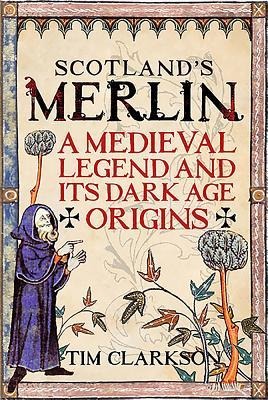 Scotlands Merlin: A Medieval Legend and its Dark Age Origins