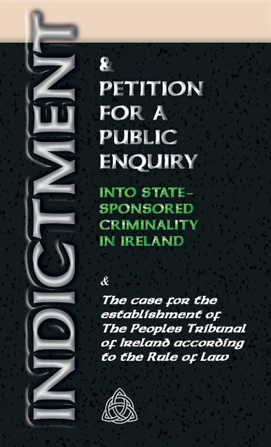 INDICTMENT & APPLICATION FOR A PUBLIC ENQUIRY INTO STATE-SPONSORED CRIMINALITY IN IRELAND: And the case for the establishment of the Peoples Tribunal of Ireland according to the Rule of Law