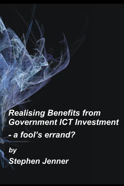 Realising Benefits from Government ICT Investment: a fools errand?