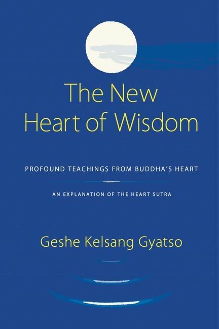 The New Heart Of Wisdom: Profound Teachings from Buddhas Heart