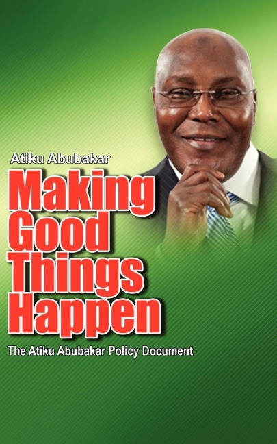 Making Good Things Happen: The Atiku Abubakar Policy Document big font)P