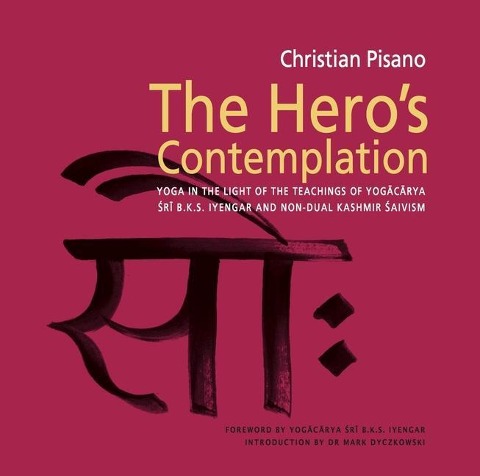 Heros Contemplation: Yoga in the Light of the Teachings of Yogacarya Sri B.K.S Iyengar and Non-Dual Kashmir Saivism